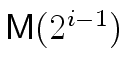 $\ensuremath{\mathsf{M}}(2^{i-1})$