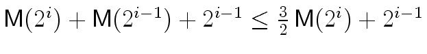 $\ensuremath{\mathsf{M}}(2^i) + \ensuremath{\mathsf{M}}(2^{i-1}) + 2^{i-1} \le \frac{3}{2} \, \ensuremath{\mathsf{M}}(2^i) + 2^{i-1}$