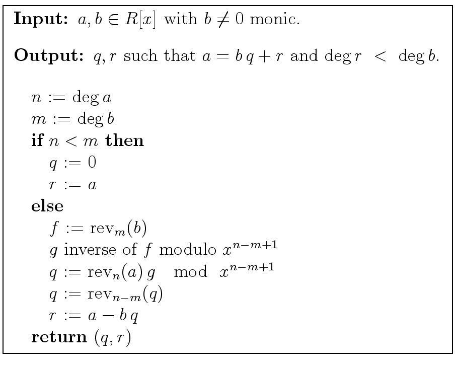\fbox{
\begin{minipage}{10 cm}
\begin{description}
\item[{\bf Input:}] $a,b \in ...
... $r$\ := $a - b \, q$\ \\
\> {\bf return} $(q,r)$
\end{tabbing}\end{minipage}}