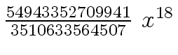 $ {{{54943352709941} \over {3510633564507}} \ {x \sp
{18}}}$