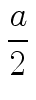 $\displaystyle {\frac{{a}}{{2}}}$