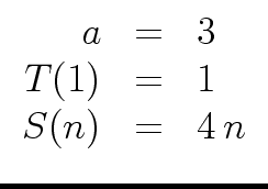 $\displaystyle \begin{array}{rcl} a & = & 3 \\ T(1) & = & 1 \\ S(n) & = & 4 \, n \end{array}$