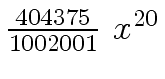 $ {{{404375} \over {1002001}} \ {x \sp {20}}}$