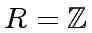 $ R = {\mbox{${\mathbb{Z}}$}}$