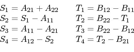 \begin{displaymath}
\begin{array}{ll}
S_1 = A_{21} + A_{22} \ \ \ \ & T_1 = B_{1...
...S_4 = A_{12} - S_2 \ \ \ \ & T_4 = T_2 - B_{21} \\
\end{array}\end{displaymath}