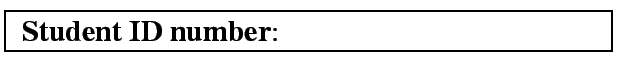 \fbox{
{\bf Student ID number}: \mbox{ \ \ \ \ \ \ \ \ \ \ \ \ \ \ \ \ \ \ \ \ \ \ \ \ \ \ \ \ \ \ \ \ \ \ \ \ \ \ \ \ }
}