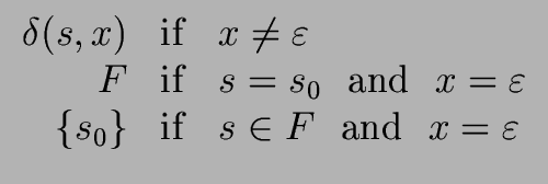 $\displaystyle \begin{array}{rcl} {\delta}(s,x) & {\rm if} & x \neq {{\varepsilo...
...{ s_0 \} & {\rm if} & s \in F \ \ {\rm and} \ \ x = {{\varepsilon}} \end{array}$