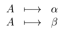 $\displaystyle \begin{array}{lll} A & \longmapsto & {\alpha} \\  A & \longmapsto & {\beta} \\  \end{array}$