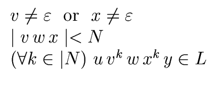 $\displaystyle \begin{array}{l} v \neq {\varepsilon} \ \ {\rm or} \ \ x \neq {\v...
...< N \\  (\forall k \in {\vert N}) \ u \, v^k \, w \, x^k \, y \in L \end{array}$