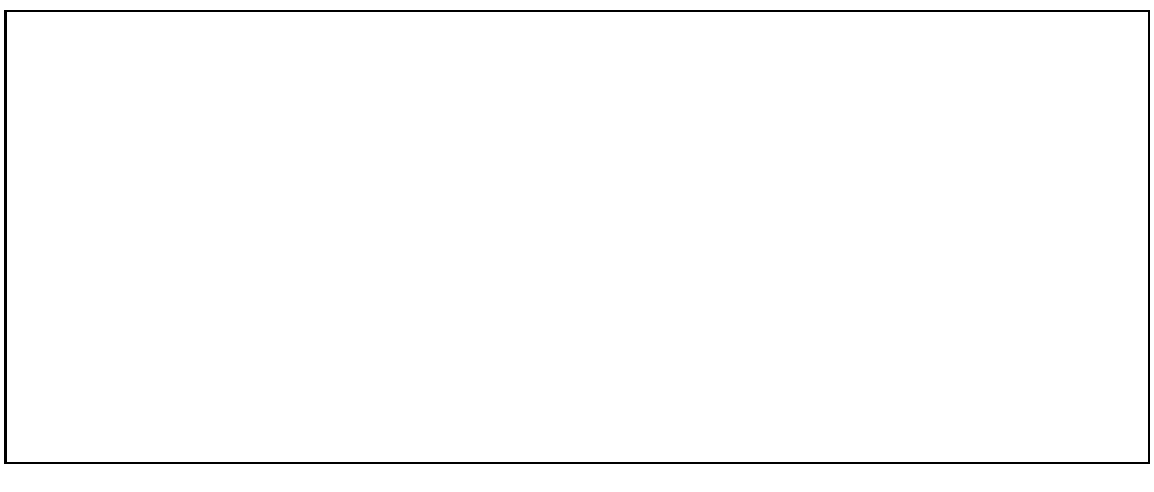 \fbox{
\begin{minipage}{13 cm}
\mbox{ } \\
\mbox{ } \\
\mbox{ } \\
\mbox{...
...x{ } \\
\mbox{ } \\
\mbox{ } \\
\mbox{ } \\
\mbox{ } \\
\end{minipage}}