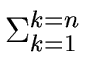 $\displaystyle \Sigma_{{{k=1}}}^{{{k=n}}}$