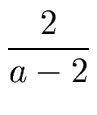 $\displaystyle {\frac{{2}}{{a-2}}}$